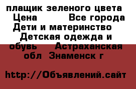 плащик зеленого цвета  › Цена ­ 800 - Все города Дети и материнство » Детская одежда и обувь   . Астраханская обл.,Знаменск г.